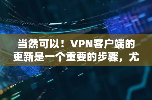 当然可以！VPN客户端的更新是一个重要的步骤，尤其是在确保安全和流畅使用方面。以下是一些建议，帮助您轻松升级