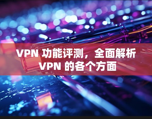 VPN 功能评测，全面解析 VPN 的各个方面