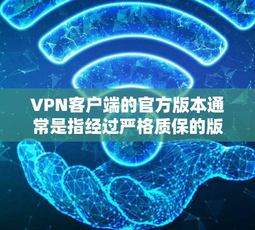 VPN客户端的官方版本通常是指经过严格质保的版本，具有较高的安全性、稳定性和服务质量。以下是几个常见的官方版本，供您参考