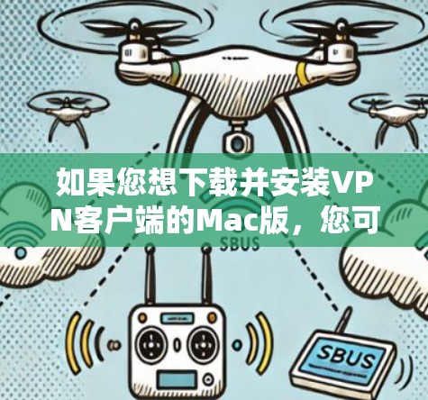 如果您想下载并安装VPN客户端的Mac版，您可以按照以下步骤进行操作