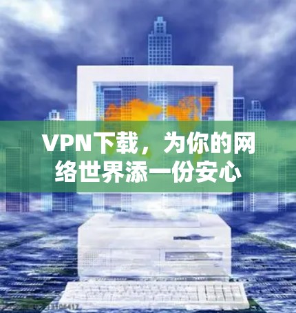 VPN下载，为你的网络世界添一份安心