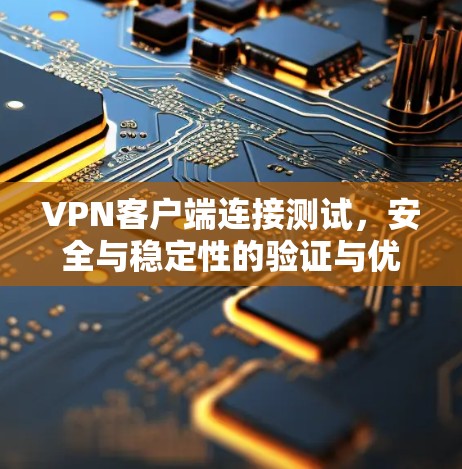 VPN客户端连接测试，安全与稳定性的验证与优化