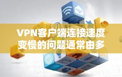 VPN客户端连接速度变慢的问题通常由多个因素导致，包括网络连接、客户端设置、防火墙设置、协议兼容性、缓存问题、防火墙设置、VPN服务器配置、流量设置等。以下是一些具体的解决方法