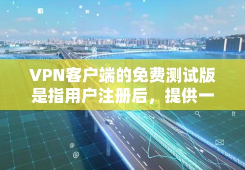 VPN客户端的免费测试版是指用户注册后，提供一个免费的试用版本，用来测试 VPN 的功能。测试版通常包括登录、密码设置、数据传输等基本功能，但可能会有一些限制或广告