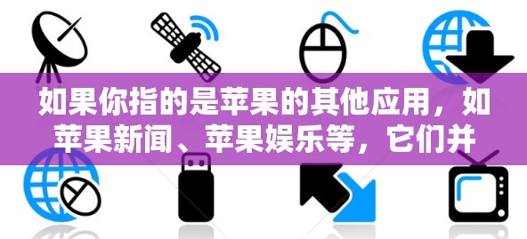 如果你指的是苹果的其他应用，如苹果新闻、苹果娱乐等，它们并不是VPN客户端，而是苹果公司推出的商业应用。如果您需要下载苹果新闻客户端或苹果娱乐客户端，您可以访问苹果官网，选择适合的版本进行下载