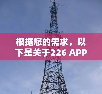 根据您的需求，以下是关于226 APP的详细信息和使用建议