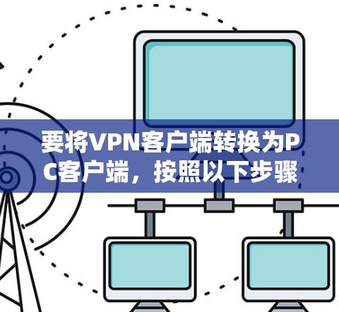 要将VPN客户端转换为PC客户端，按照以下步骤操作