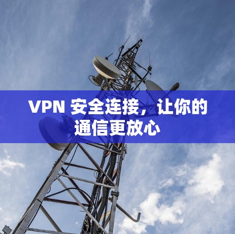 VPN 安全连接，让你的通信更放心