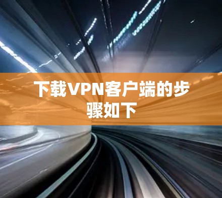 下载VPN客户端的步骤如下 下载VPN客户端的步骤如下