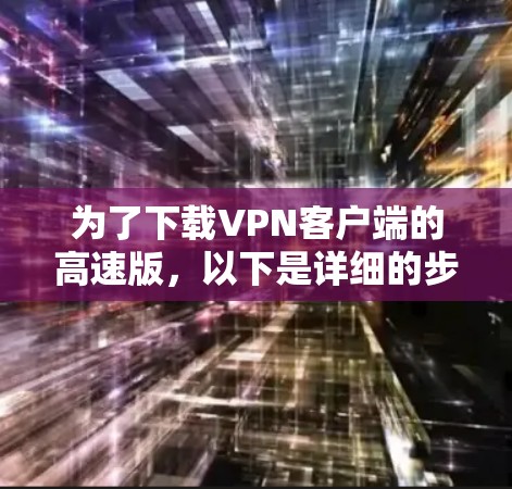 为了下载VPN客户端的高速版，以下是详细的步骤指南
