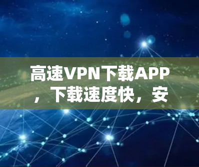 高速VPN下载APP，下载速度快，安装方便，不妨试试！