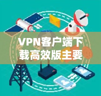 VPN客户端下载高效版主要有以下几个方面