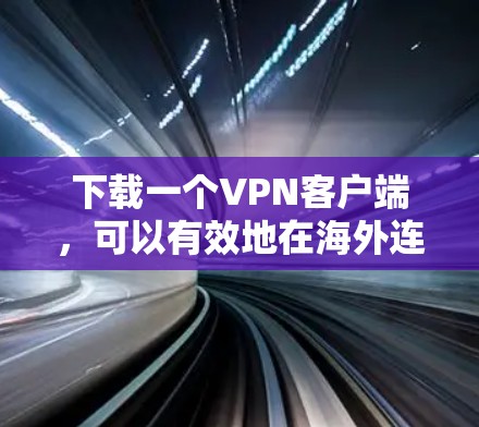 下载一个VPN客户端，可以有效地在海外连接互联网。以下是详细的步骤和注意事项