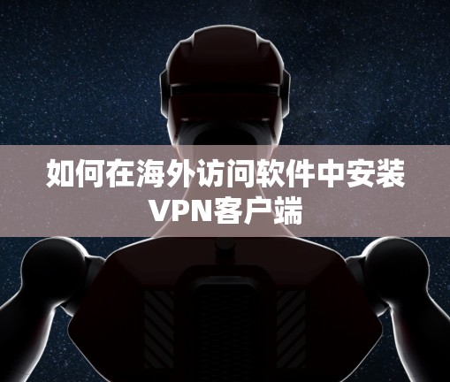 如何在海外访问软件中安装VPN客户端