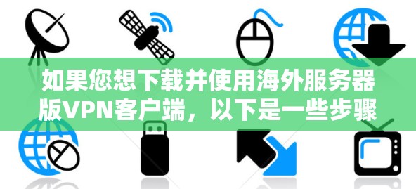 如果您想下载并使用海外服务器版VPN客户端，以下是一些步骤和建议