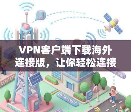 VPN客户端下载海外连接版，让你轻松连接全球网络