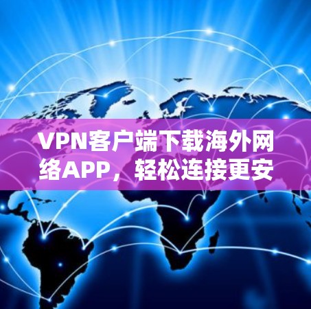 VPN客户端下载海外网络APP，轻松连接更安全的网络体验
