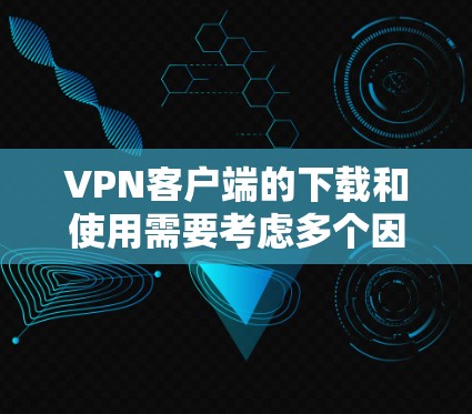 VPN客户端的下载和使用需要考虑多个因素，包括用户的具体需求、设备类型以及安全问题。以下是一些常用的VPN客户端推荐，供您参考