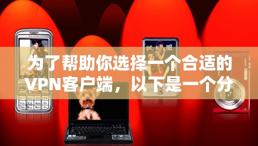 为了帮助你选择一个合适的VPN客户端，以下是一个分步指南，基于你的需求和考虑因素