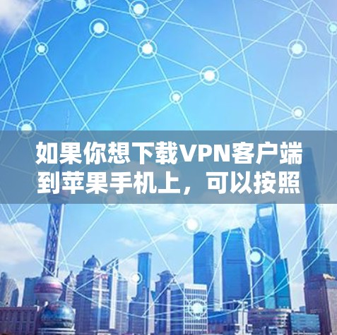 如果你想下载VPN客户端到苹果手机上，可以按照以下步骤操作