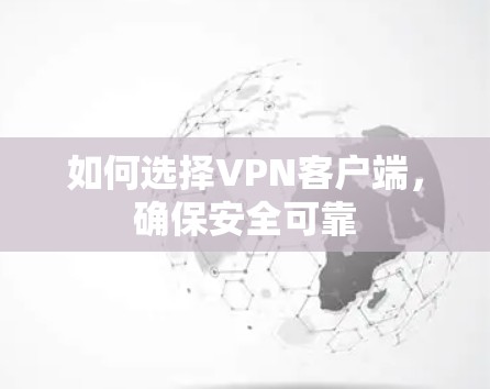 如何选择VPN客户端，确保安全可靠