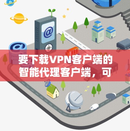 要下载VPN客户端的智能代理客户端，可以按照以下步骤进行