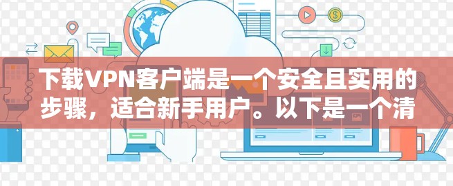 下载VPN客户端是一个安全且实用的步骤，适合新手用户。以下是一个清晰的指南，帮助您顺利完成下载和使用VPN客户端