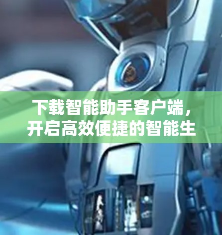 下载智能助手客户端，开启高效便捷的智能生活