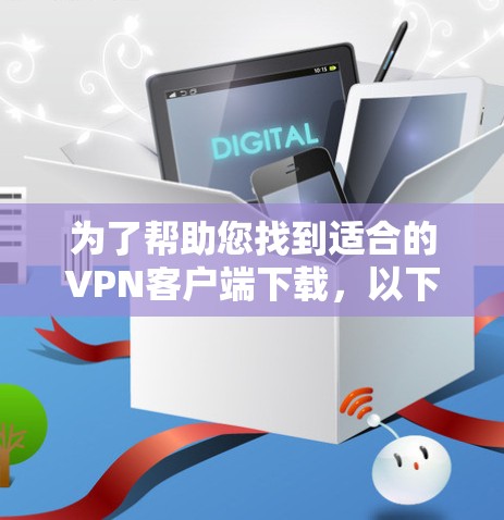 为了帮助您找到适合的VPN客户端下载，以下是一个分步指南