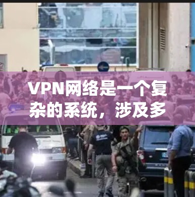 VPN网络是一个复杂的系统，涉及多个关键因素，以下是对 VPN 网络的详细总结