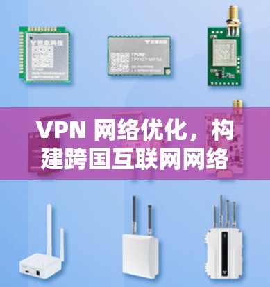 VPN 网络优化，构建跨国互联网网络的创新路径