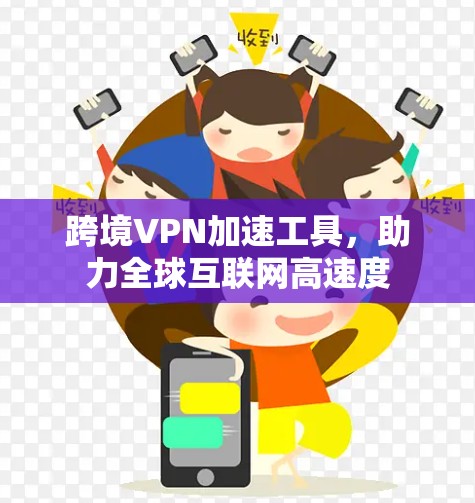 跨境VPN加速工具，助力全球互联网高速度
