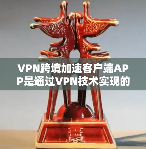 VPN跨境加速客户端APP是通过VPN技术实现的，旨在同时加速和访问多个网站，特别是在不同国家或地区的网络环境。以下是一个详细的解释
