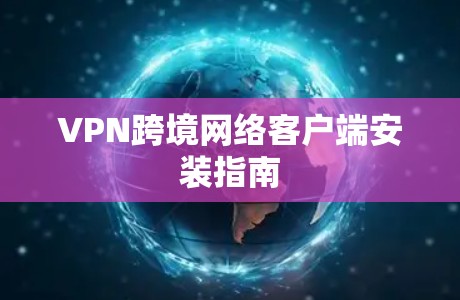 VPN跨境网络客户端安装指南