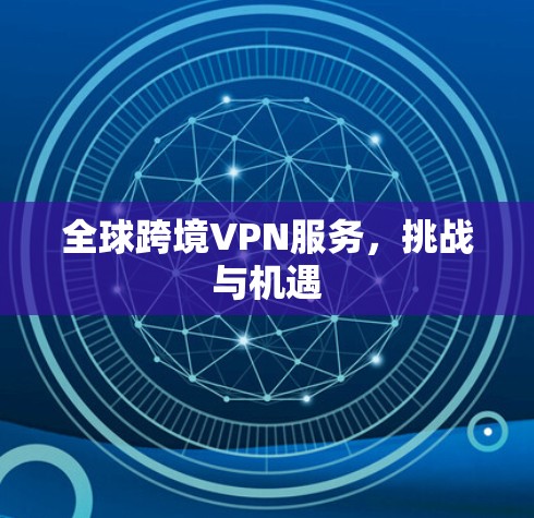 全球跨境VPN服务，挑战与机遇