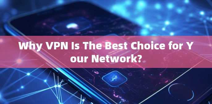 Why VPN Is The Best Choice for Your Network?