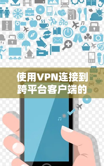 使用VPN连接到跨平台客户端的应用程序是一个有趣且潜力巨大的技术领域，它能够延长用户在不同平台上应用的使用时间。以下是一个详细且结构化的指南，帮助您更好地理解和实施这一技术