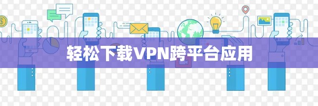 轻松下载VPN跨平台应用