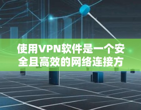 使用VPN软件是一个安全且高效的网络连接方式，以下是逐步的下载和安装指南