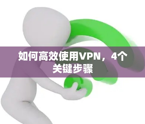 如何高效使用VPN，4个关键步骤