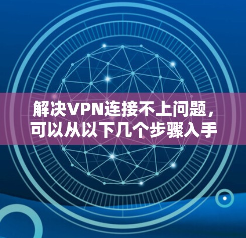 解决VPN连接不上问题，可以从以下几个步骤入手