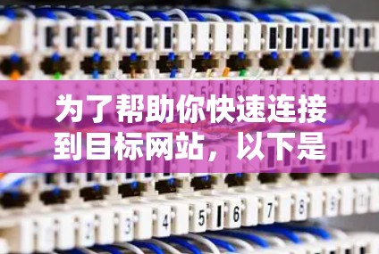 为了帮助你快速连接到目标网站，以下是一些推荐的VPN快速连接软件和工具。这些工具通常基于移动设备或网络，适合快速连接的场景