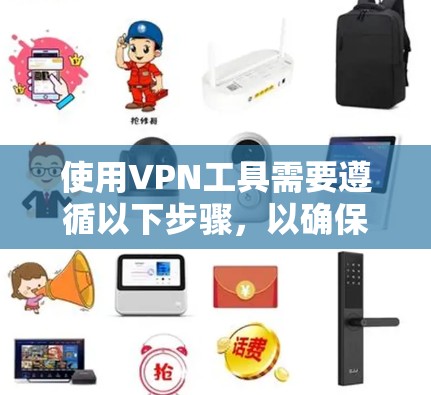使用VPN工具需要遵循以下步骤，以确保安全和顺畅的连接