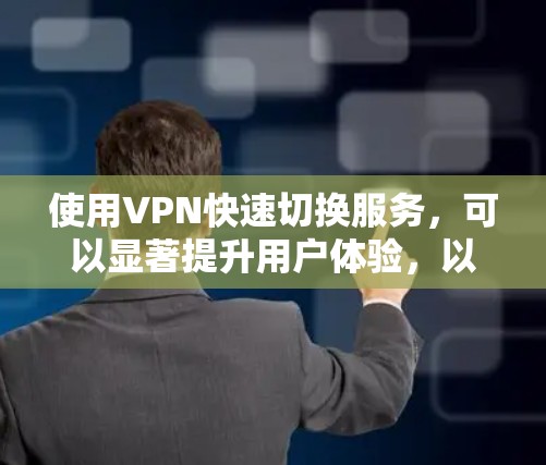 使用VPN快速切换服务，可以显著提升用户体验，以下是分步指南