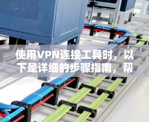 使用VPN连接工具时，以下是详细的步骤指南，帮助你顺利完成连接