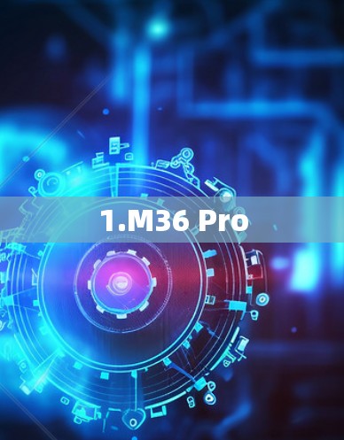 1.M36 Pro