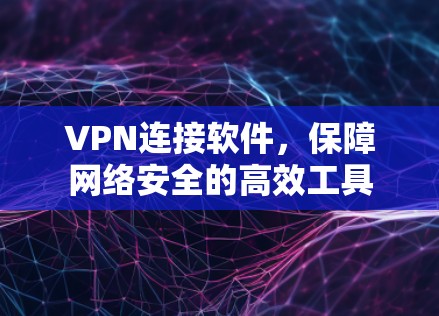 VPN连接软件，保障网络安全的高效工具