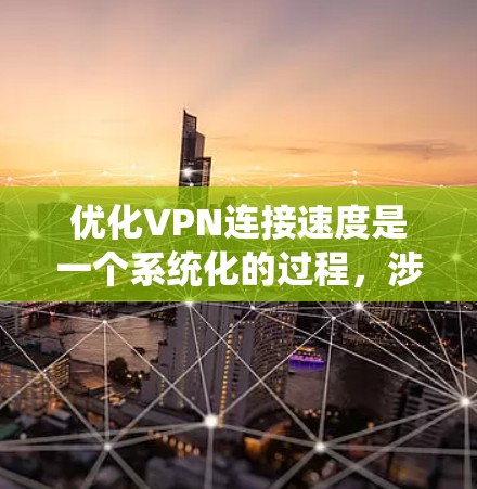 优化VPN连接速度是一个系统化的过程，涉及多个步骤的细致分析和优化。以下是逐步优化VPN连接速度的建议